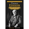 Thomas Edison: The Inspirational Life Story of Thomas Edison ( Life Lessons From Thomas Edison You Never Knew Before)