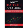 How to Day Trade for a Living: Trading Strategies & Tactics to Consistently Earn Passive Income in Any Market - Stocks, Forex, Cryptocurrency, or Opti
