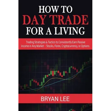 How to Day Trade for a Living: Trading Strategies & Tactics to Consistently Earn Passive Income in Any Market - Stocks, Forex, Cryptocurrency, or Opti