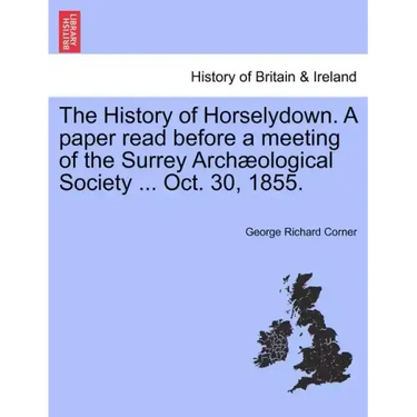 The History of Horselydown. a Paper Read Before a Meeting of the Surrey Archæological Society ... Oct. 30, 1855.