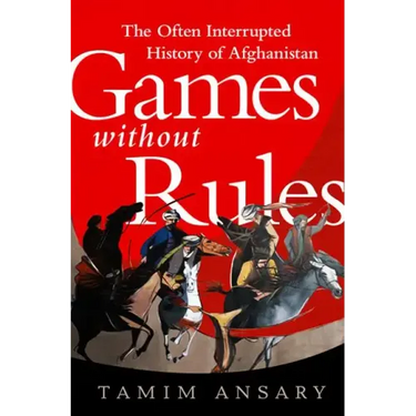Games Without Rules: The Often Interrupted History of Afghanistan