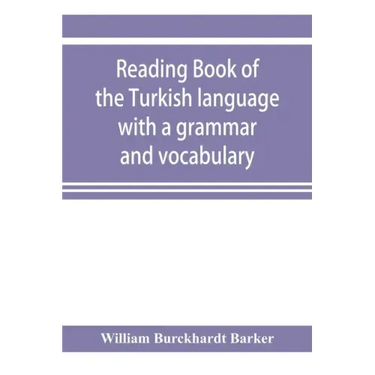 Reading book of the Turkish language with a grammar and vocabulary: containing a selection of original tales, literally translated and accompanied by