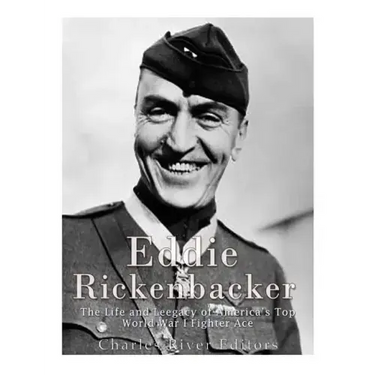 Eddie Rickenbacker: The Life and Legacy of America's Top World War I Fighter Ace