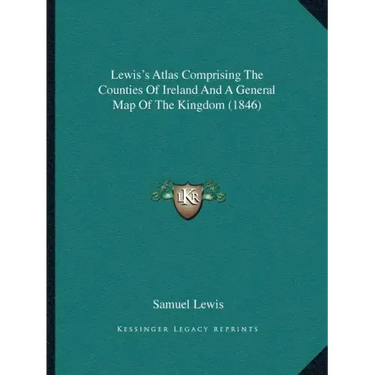 Lewis's Atlas Comprising The Counties Of Ireland And A General Map Of The Kingdom (1846)