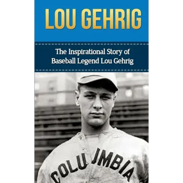 Lou Gehrig: The Inspirational Story of Baseball Legend Lou Gehrig