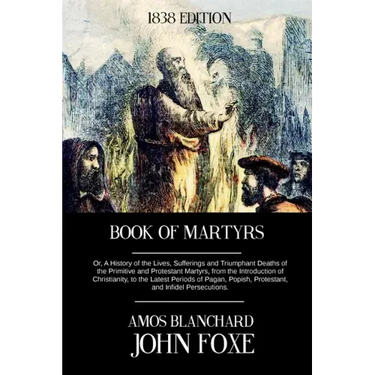 Book of Martyrs: Or, A History of the Lives, Sufferings and Triumphant Deaths of the Primitive and Protestant Martyrs, from the Introdu