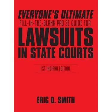 Everyone's Ultimate Fill-in-the-Blank Pro Se Guide for Lawsuits in State Courts: 1st Indiana Edition
