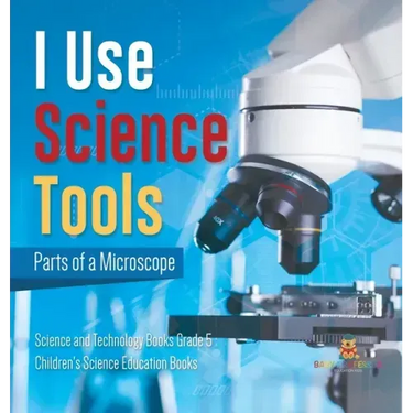 I Use Science Tools: Parts of a Microscope Science and Technology Books Grade 5 Children's Science Education Books
