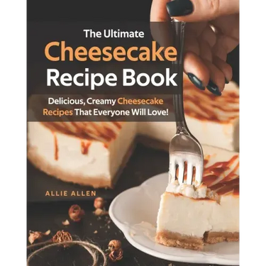 The Ultimate Cheesecake Recipe Book: Delicious, Creamy Cheesecake Recipes That Everyone Will Love!