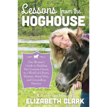 Lessons from the Hoghouse: A Woman's Guide to Following Her Country Dream in a World of Manure, Metal Men, and Groundhog Hunters