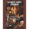 Ultimate Turkey Cookbook: Casseroles, Main Dishes, Soups & Sandwiches!