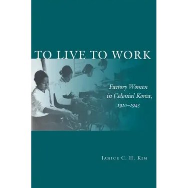 To Live to Work: Factory Women in Colonial Korea, 1910-1945