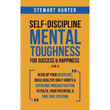 Self-Discipline & Mental Toughness For Success & Happiness (2 in 1): Develop Your Discipline, Build Healthy Daily Habits & Overcome Procrastination To