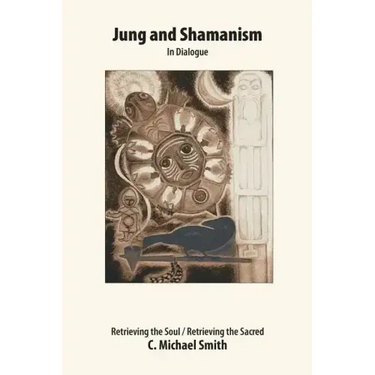 Jung and Shamanism in Dialogue: Retrieving the Soul / Retrieving the Sacred
