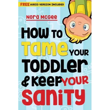 How To Tame Your Toddler And Keep Your Sanity