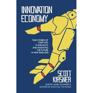 Innovation Economy: True Stories of Start-Ups, Flame-Outs, and Inventing the Future in New England
