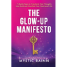 The Glow-Up Manifesto: 7 Mystic Keys to Transform Your Thoughts into Gold and Manifest Your Next-Level Life