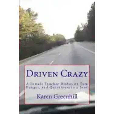 Driven Crazy: A Female Trucker Dishes on Fun, Danger, and Quirkiness in a Semi