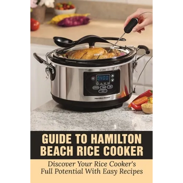 Guide To Hamilton Beach Rice Cooker: Discover Your Rice Cooker's Full Potential With Easy Recipes: Hamilton Beach Rice Cooker Instructions