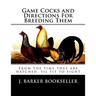 Game Cocks and Directions For Breeding Them: From the time they are hatched, til fit to fight