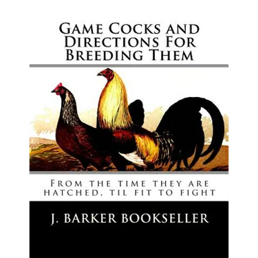 Game Cocks and Directions For Breeding Them: From the time they are hatched, til fit to fight