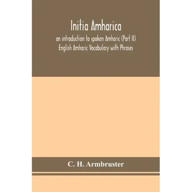 Initia amharica; an introduction to spoken Amharic (Part II) English Amharic Vocabulary with Phrases