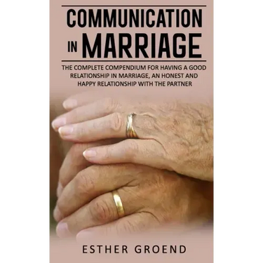 Communication in Marriage: The Complete Compendium for Having a Good Relationship in Marriage, an Honest and Happy Relationship with the Partner