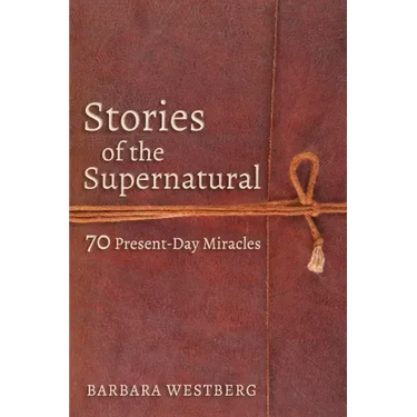 Stories of the Supernatural: 70 Present-Day Miracles