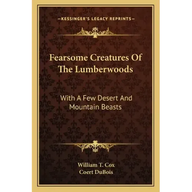 Fearsome Creatures Of The Lumberwoods: With A Few Desert And Mountain Beasts