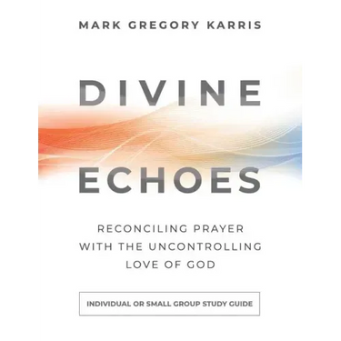 Divine Echoes Study Guide: Reconciling Prayer With the Uncontrolling Love of God