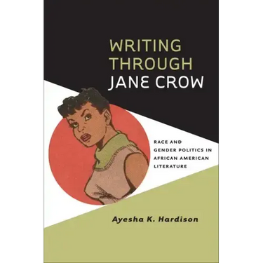 Writing Through Jane Crow: Race and Gender Politics in African American Literature