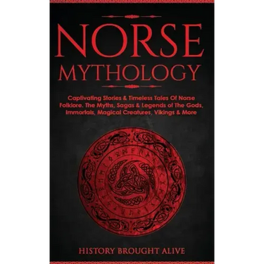 Norse Mythology: Captivating Stories & Timeless Tales Of Norse Folklore. The Myths, Sagas & Legends of The Gods, Immortals, Magical Cre