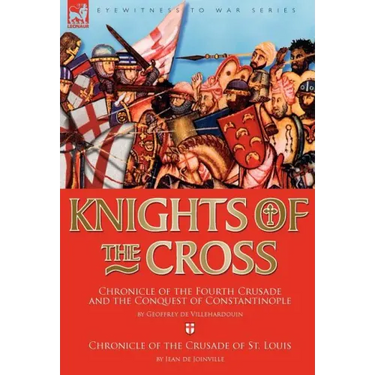 Knights of the Cross: Chronicle of the Fourth Crusade and The Conquest of Constantinople & Chronicle of the Crusade of St. Louis