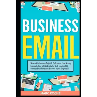 Business Email: Write to Win. Business English & Professional Email Writing Essentials: How to Write Emails for Work, Including 100+ Business Email Te
