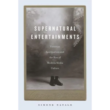 Supernatural Entertainments: Victorian Spiritualism and the Rise of Modern Media Culture