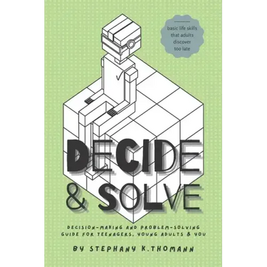 Decide and Solve: Decision-making and Problem-solving skills for teens, young adults, and you