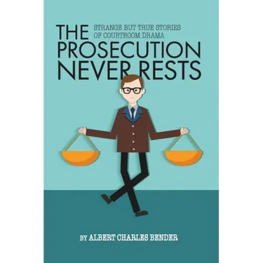 The Prosecution Never Rests: Strange But True Stories of Courtroom Drama