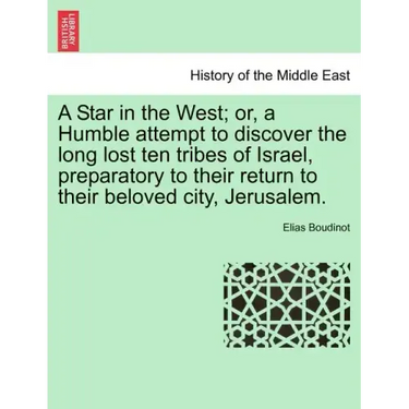 A Star in the West; Or, a Humble Attempt to Discover the Long Lost Ten Tribes of Israel, Preparatory to Their Return to Their Beloved City, Jerusalem.