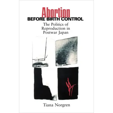Abortion Before Birth Control: The Politics of Reproduction in Postwar Japan