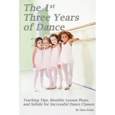 The 1st Three Years of Dance: Teaching Tips, Monthly Lesson Plans, and Syllabi for Successful Dance Classes