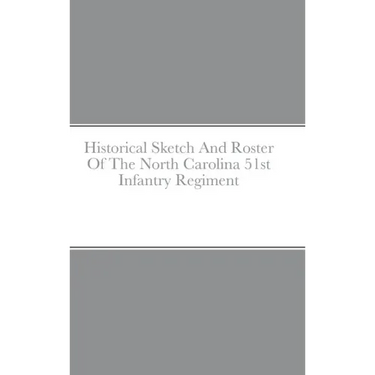 Historical Sketch And Roster Of The North Carolina 51st Infantry Regiment