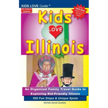 KIDS LOVE ILLINOIS, 4th Edition: An Organized Family Travel Guide to Kid-Friendly Illinois. 500 Fun Stops & Unique Spots