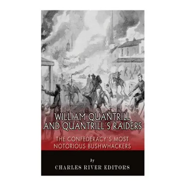 William Quantrill and Quantrill's Raiders: The Confederacy's Most Notorious Bushwhackers