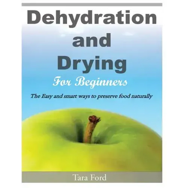 Dehydration and Drying for Beginners: The Easy and smart ways to preserve food naturally