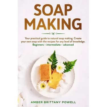 Soap Making: Your practical guide to natural soap making. Create your own soap with the recipes for any level of knowledge. Beginne