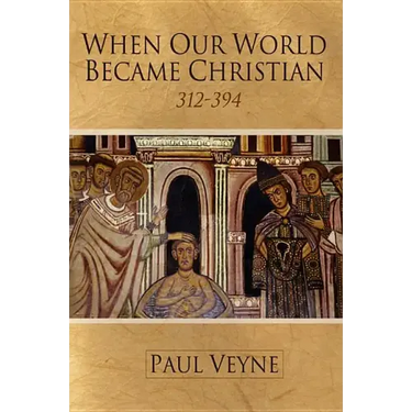 When Our World Became Christian: 312 - 394