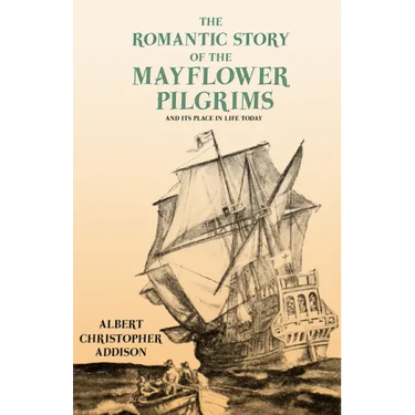 The Romantic Story of the Mayflower Pilgrims - And Its Place in Life Today: With Introductory Poems by Henry Wadsworth Longfellow and John Greenleaf W