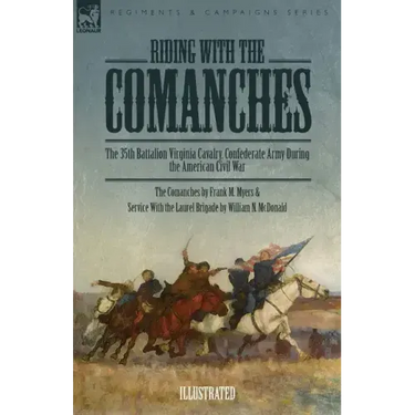 Riding with the Comanches: The 35th Battalion Virginia Cavalry, Confederate Army During the American Civil War