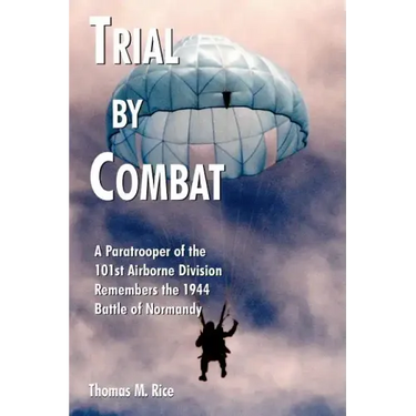 Trial by Combat: A Paratrooper of the 101st Airborne Division Remembers the 1944 Battle of Normandy