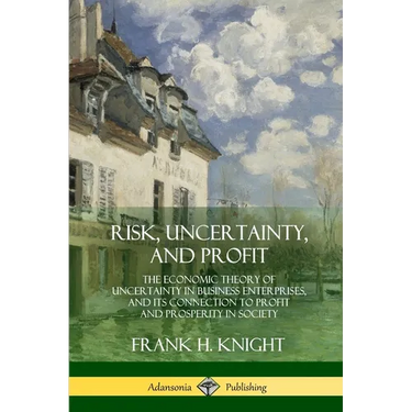 Risk, Uncertainty, and Profit: The Economic Theory of Uncertainty in Business Enterprise, and its Connection to Profit and Prosperity in Society